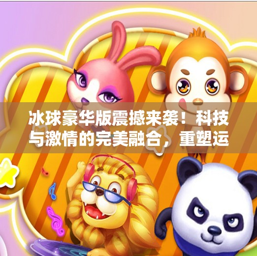 冰球豪华版震撼来袭！科技与激情的完美融合，重塑运动新体验！最新突破冰球豪华版