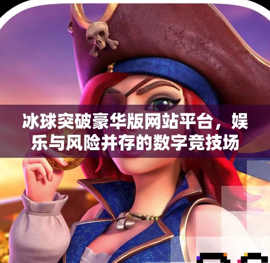 冰球突破豪华版网站平台，娱乐与风险并存的数字竞技场,冰球突破豪华版网站平台