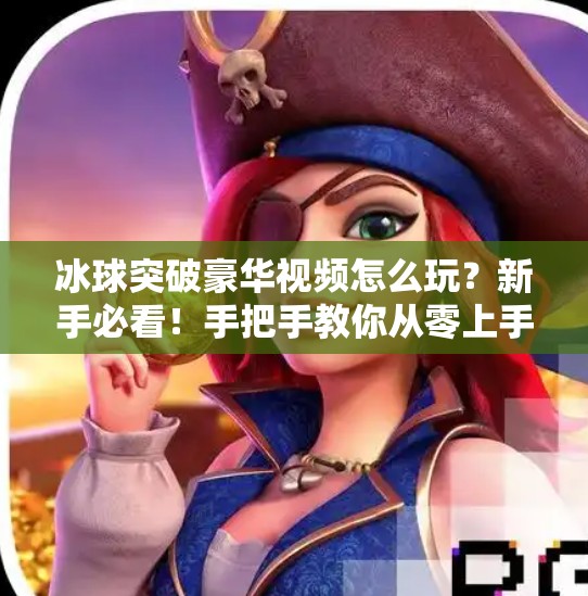 冰球突破豪华视频怎么玩？新手必看！手把手教你从零上手，轻松赢大奖！冰球突破豪华视频怎么玩