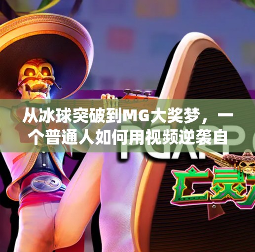 从冰球突破到MG大奖梦,一个普通人如何用视频逆袭自媒体赛道?mg摆脱冰球突破游戏大奖视频 从冰球突破到MG大奖梦,一个普通人如何用视频逆袭自媒体赛道?mg摆脱冰球突破游戏大奖视频