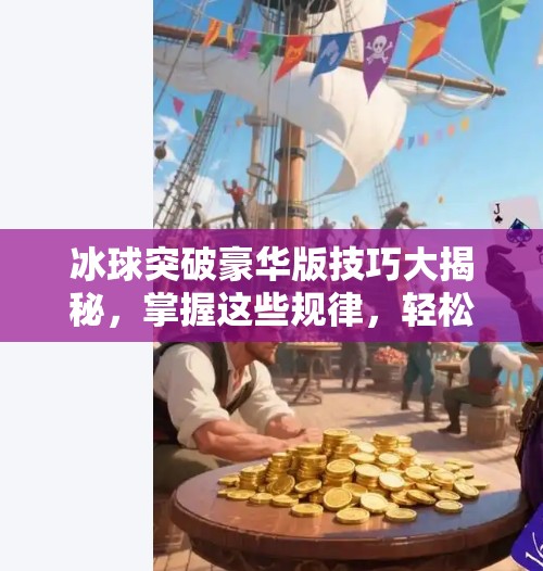冰球突破豪华版技巧大揭秘，掌握这些规律，轻松实现稳定盈利！冰球突破豪华版技巧规律
