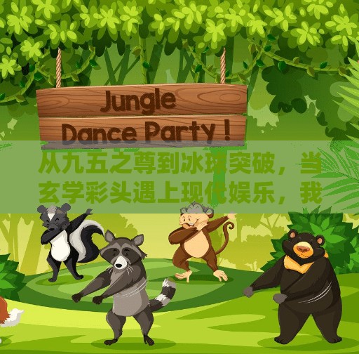 从九五之尊到冰球突破，当玄学彩头遇上现代娱乐，我们到底在追逐什么？九五之尊冰球突破网站