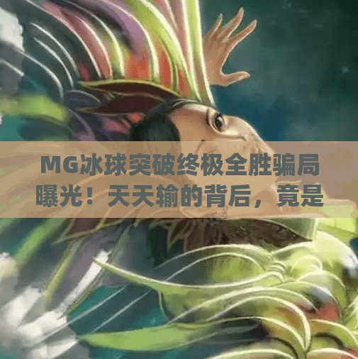 MG冰球突破终极全胜骗局曝光！天天输的背后，竟是精心设计的陷阱？mg冰球突破终极全胜天天输