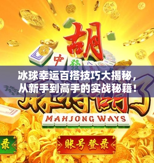 冰球幸运百搭技巧大揭秘，从新手到高手的实战秘籍！突破冰球幸运百搭技巧