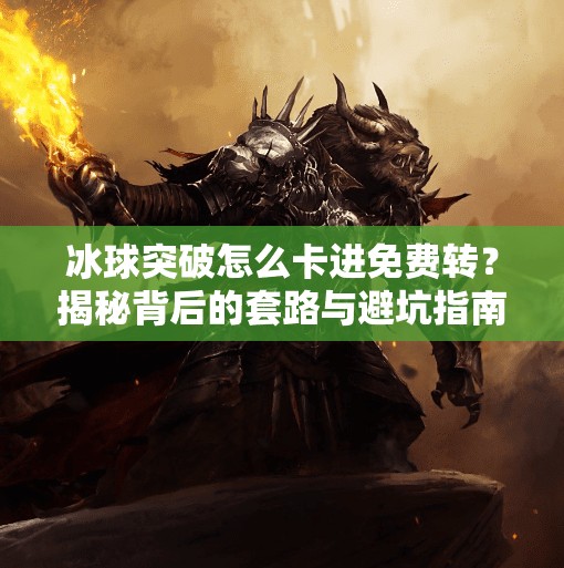 冰球突破怎么卡进免费转？揭秘背后的套路与避坑指南！冰球突破怎么卡进免费转