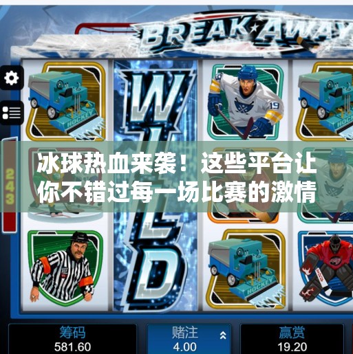冰球热血来袭！这些平台让你不错过每一场比赛的激情时刻！突破冰球哪个平台能看直播