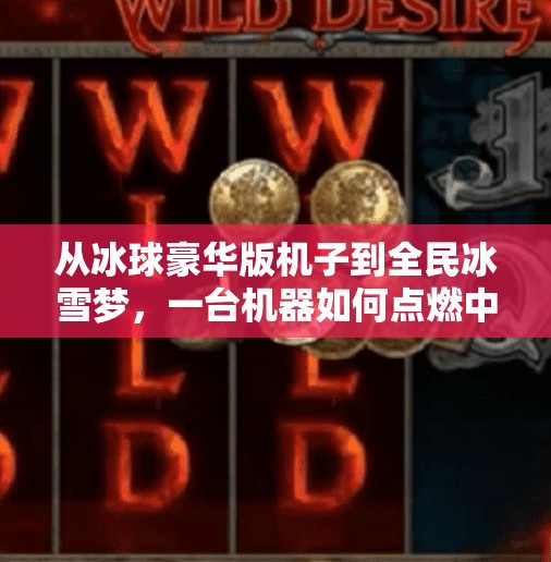 从冰球豪华版机子到全民冰雪梦，一台机器如何点燃中国人的冬季热情？突破冰球豪华版机子