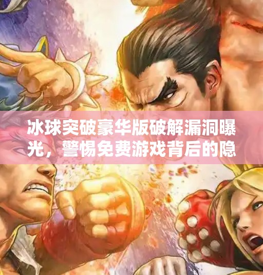 冰球突破豪华版破解漏洞曝光，警惕免费游戏背后的隐私陷阱！冰球突破豪华版破解漏洞