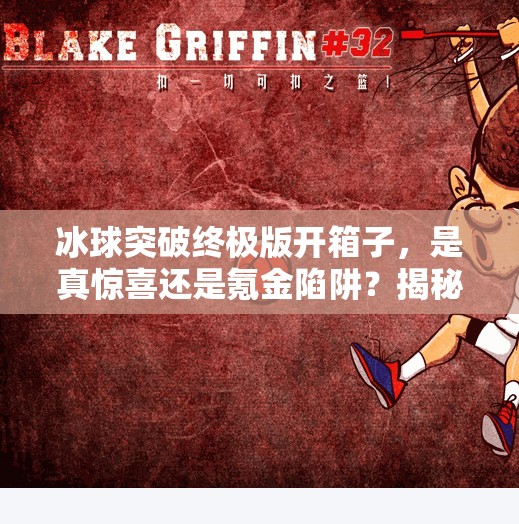 冰球突破终极版开箱子，是真惊喜还是氪金陷阱？揭秘玩家背后的真相！冰球突破终极版开箱子