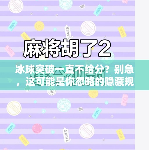冰球突破一直不给分？别急，这可能是你忽略的隐藏规则！冰球突破一直不给分