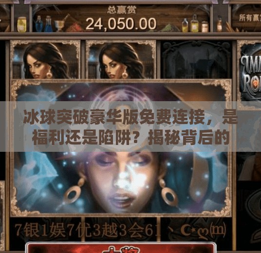 冰球突破豪华版免费连接,是福利还是陷阱?揭秘背后的真实情况!冰球突破豪华版免费连接 冰球突破豪华版免费连接,是福利还是陷阱?揭秘背后的真实情况!冰球突破豪华版免费连接