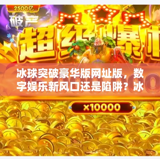 冰球突破豪华版网址版，数字娱乐新风口还是陷阱？冰球突破豪华版网址版