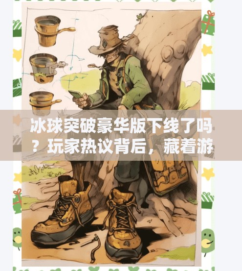 冰球突破豪华版下线了吗?玩家热议背后,藏着游戏行业的冷与热,冰球突破豪华版下线了吗 冰球突破豪华版下线了吗?玩家热议背后,藏着游戏行业的冷与热,冰球突破豪华版下线了吗