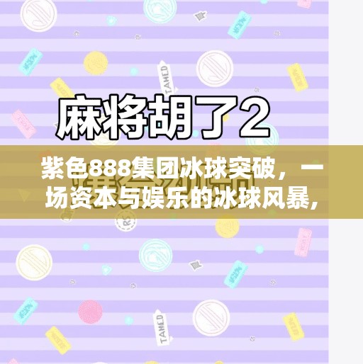 紫色888集团冰球突破，一场资本与娱乐的冰球风暴,紫色888集团冰球突破