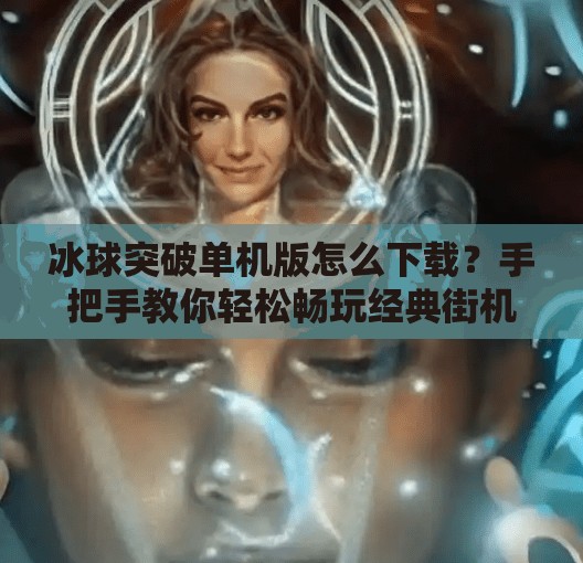 冰球突破单机版怎么下载？手把手教你轻松畅玩经典街机游戏！冰球突破单机版怎么下载