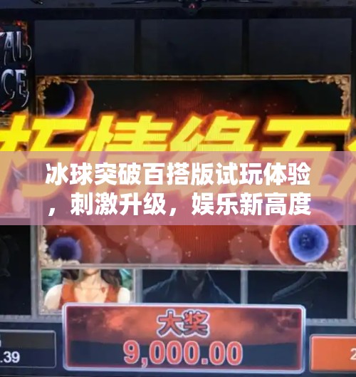 冰球突破百搭版试玩体验，刺激升级，娱乐新高度！冰球突破百搭版试玩