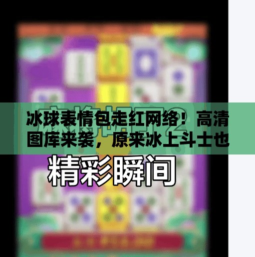 冰球表情包走红网络！高清图库来袭，原来冰上斗士也能这么萌！突破冰球表情包图片高清
