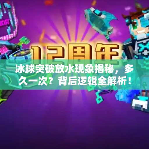 冰球突破放水现象揭秘,多久一次?背后逻辑全解析!冰球突破一般多久放水 冰球突破放水现象揭秘,多久一次?背后逻辑全解析!冰球突破一般多久放水
