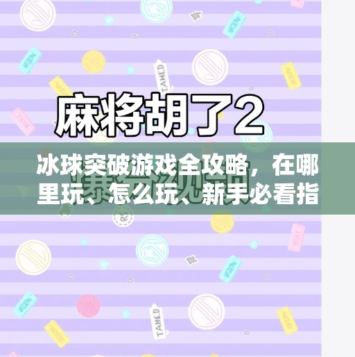 冰球突破游戏全攻略，在哪里玩、怎么玩、新手必看指南！冰球突破在哪里可以玩啊