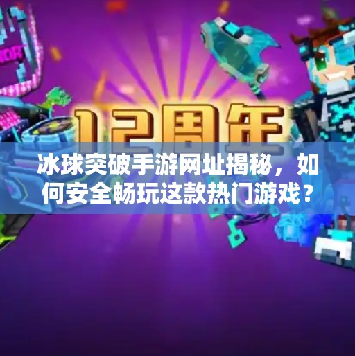 冰球突破手游网址揭秘，如何安全畅玩这款热门游戏？冰球突破手游网址是什么