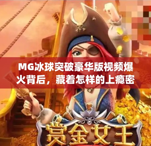 MG冰球突破豪华版视频爆火背后，藏着怎样的上瘾密码？mg冰球突破豪华版视频