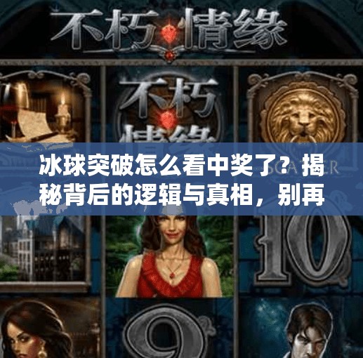 冰球突破怎么看中奖了？揭秘背后的逻辑与真相，别再被套路骗了！冰球突破怎么看中奖了