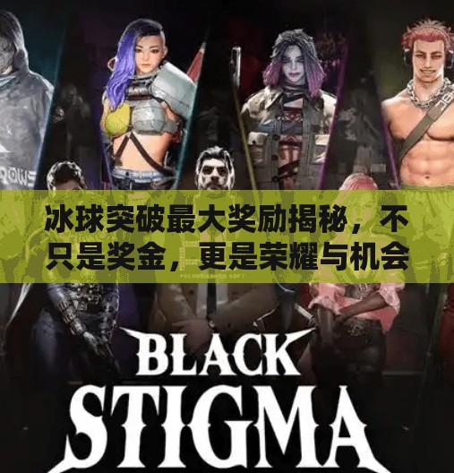 冰球突破最大奖励揭秘,不只是奖金,更是荣耀与机会的巅峰!冰球突破最大奖励是啥 冰球突破最大奖励揭秘,不只是奖金,更是荣耀与机会的巅峰!冰球突破最大奖励是啥