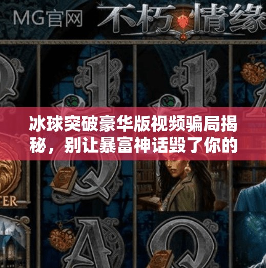 冰球突破豪华版视频骗局揭秘,别让暴富神话毁了你的钱包!冰球突破豪华版视频骗局 冰球突破豪华版视频骗局揭秘,别让暴富神话毁了你的钱包!冰球突破豪华版视频骗局