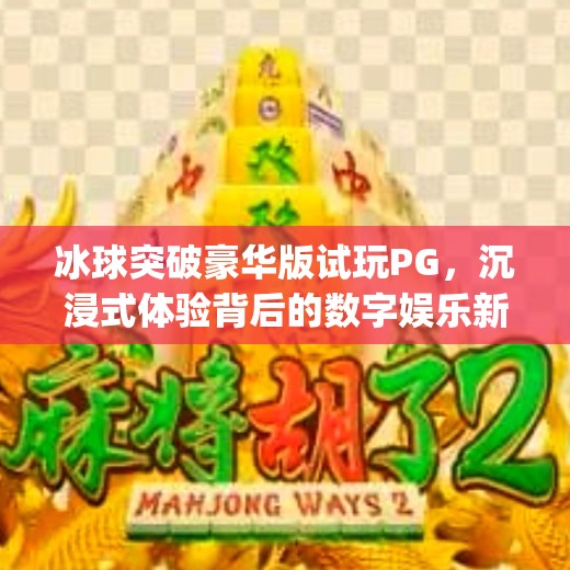 冰球突破豪华版试玩PG，沉浸式体验背后的数字娱乐新趋势,冰球突破豪华版试玩pg