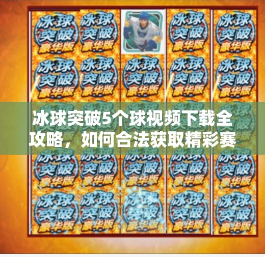 冰球突破5个球视频下载全攻略，如何合法获取精彩赛事片段？冰球突破5个球视频下载