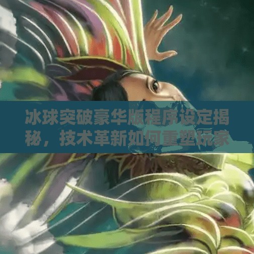 冰球突破豪华版程序设定揭秘，技术革新如何重塑玩家体验？冰球突破豪华版程序设定