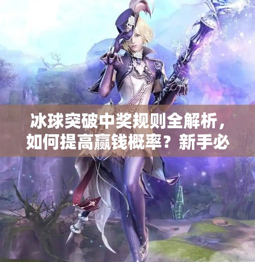冰球突破中奖规则全解析，如何提高赢钱概率？新手必看！冰球突破中奖规则是什么