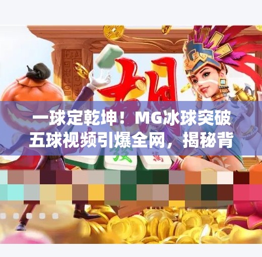 一球定乾坤！MG冰球突破五球视频引爆全网，揭秘背后惊心动魄的极限操作,mg冰球突破五个球视频