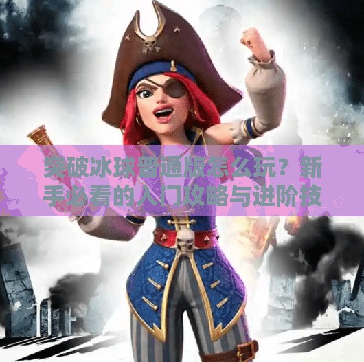 突破冰球普通版怎么玩？新手必看的入门攻略与进阶技巧全解析！突破冰球普通版怎么玩的