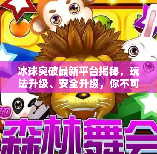 冰球突破最新平台揭秘，玩法升级、安全升级，你不可错过的在线娱乐新选择！冰球突破最新平台是什么