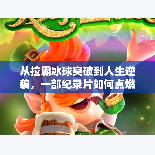 从拉霸冰球突破到人生逆袭，一部纪录片如何点燃千万人的奋斗梦想,拉霸冰球突破纪录片