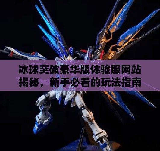 冰球突破豪华版体验服网站揭秘,新手必看的玩法指南与避坑攻略!冰球突破豪华版体验服网站 冰球突破豪华版体验服网站揭秘,新手必看的玩法指南与避坑攻略!冰球突破豪华版体验服网站