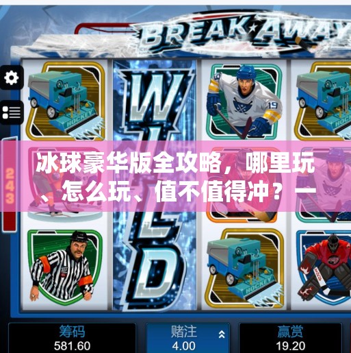 冰球豪华版全攻略，哪里玩、怎么玩、值不值得冲？一文带你玩转冰球新潮流！突破冰球豪华版哪里玩