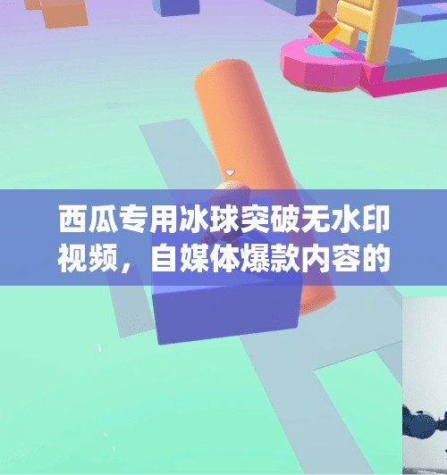 西瓜专用冰球突破无水印视频,自媒体爆款内容的隐藏密码?mg冰球突破无水印视频西瓜专用 西瓜专用冰球突破无水印视频,自媒体爆款内容的隐藏密码?mg冰球突破无水印视频西瓜专用