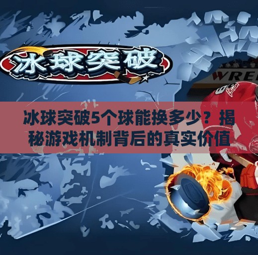 冰球突破5个球能换多少？揭秘游戏机制背后的真实价值！冰球突破5个球能换多少
