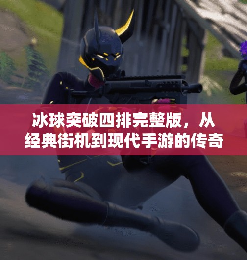 冰球突破四排完整版,从经典街机到现代手游的传奇进化史,冰球突破四排完整版 冰球突破四排完整版,从经典街机到现代手游的传奇进化史,冰球突破四排完整版