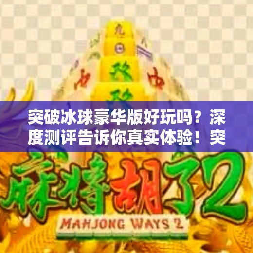 突破冰球豪华版好玩吗?深度测评告诉你真实体验!突破冰球豪华版好玩吗 突破冰球豪华版好玩吗?深度测评告诉你真实体验!突破冰球豪华版好玩吗
