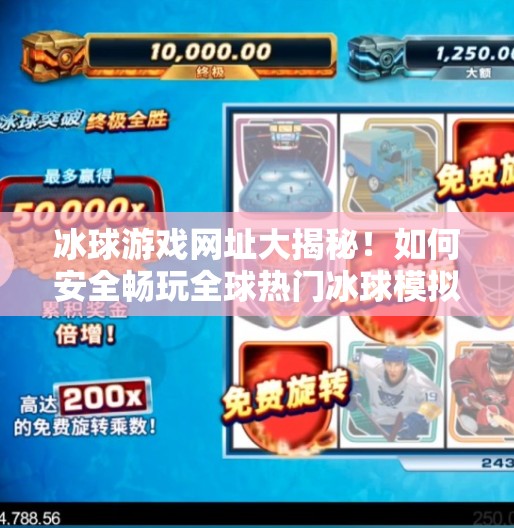 冰球游戏网址大揭秘！如何安全畅玩全球热门冰球模拟体验？突破冰球游戏网址是多少