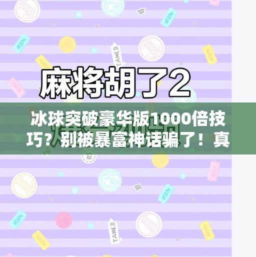 冰球突破豪华版1000倍技巧？别被暴富神话骗了！真实玩法揭秘与避坑指南,冰球突破豪华版1000倍技巧