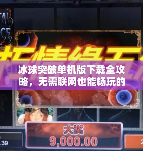 冰球突破单机版下载全攻略，无需联网也能畅玩的休闲神器！冰球突破有单机版吗下载