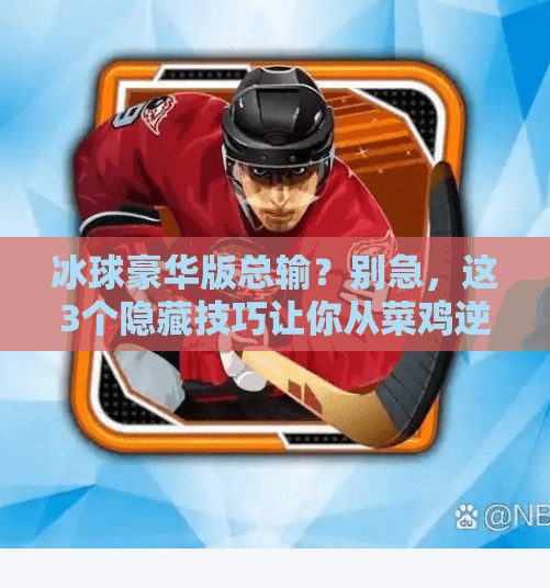 冰球豪华版总输?别急,这3个隐藏技巧让你从菜鸡逆袭成王者!突破冰球豪华版老是输 冰球豪华版总输?别急,这3个隐藏技巧让你从菜鸡逆袭成王者!突破冰球豪华版老是输
