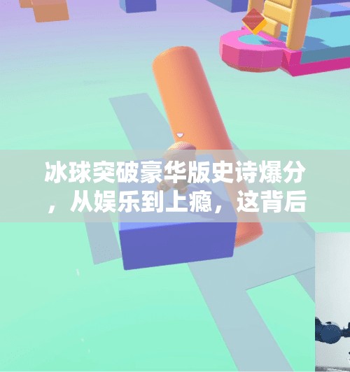 冰球突破豪华版史诗爆分，从娱乐到上瘾，这背后藏着怎样的心理机制？冰球突破豪华版史诗爆分