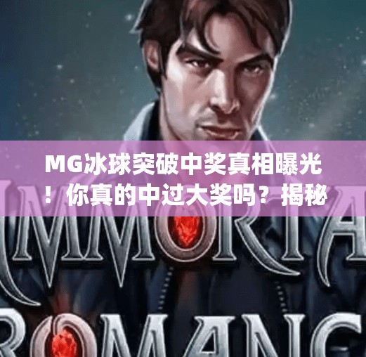 MG冰球突破中奖真相曝光!你真的中过大奖吗?揭秘背后的幸运陷阱,mg冰球突破你们有中过大奖 MG冰球突破中奖真相曝光!你真的中过大奖吗?揭秘背后的幸运陷阱,mg冰球突破你们有中过大奖
