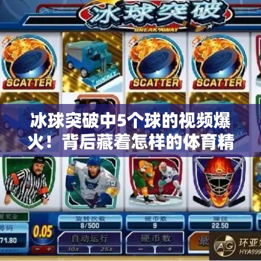 冰球突破中5个球的视频爆火!背后藏着怎样的体育精神与技术奇迹?冰球突破中5个球的视频 冰球突破中5个球的视频爆火!背后藏着怎样的体育精神与技术奇迹?冰球突破中5个球的视频