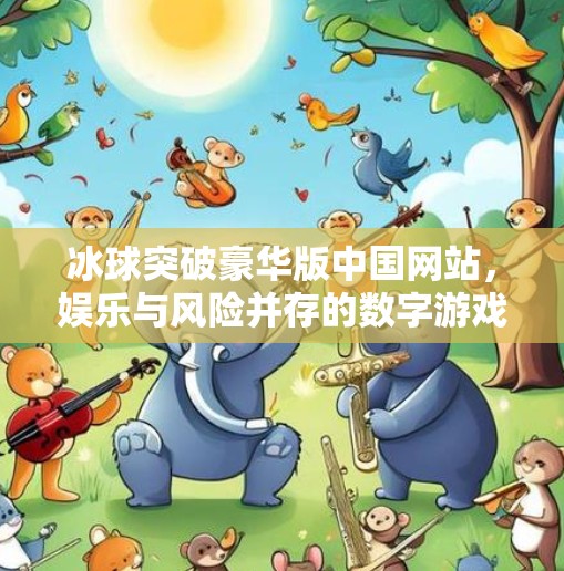 冰球突破豪华版中国网站,娱乐与风险并存的数字游戏新战场,冰球突破豪华版中国网站 冰球突破豪华版中国网站,娱乐与风险并存的数字游戏新战场,冰球突破豪华版中国网站